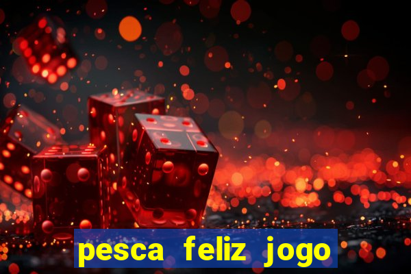 pesca feliz jogo ganhar dinheiro